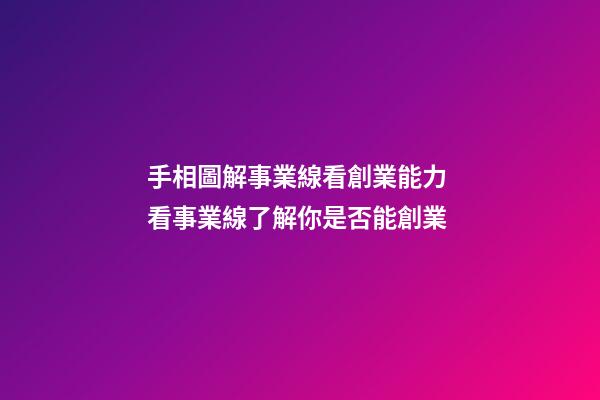 手相圖解事業線看創業能力 看事業線了解你是否能創業